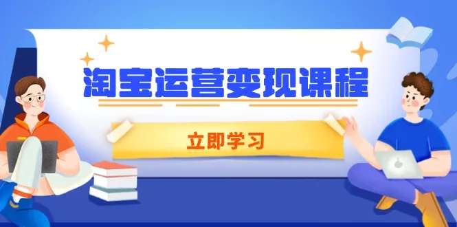 淘宝运营变现课程，涵盖店铺运营、推广、数据分析，助力商家提升-创享联盟-猴哥资源发布站