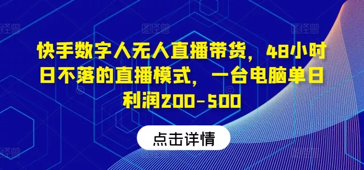 快手数字人无人直播带货，48小时日不落的直播模式，一台电脑单日利润200-500(0827更新)-创享联盟-猴哥资源发布站