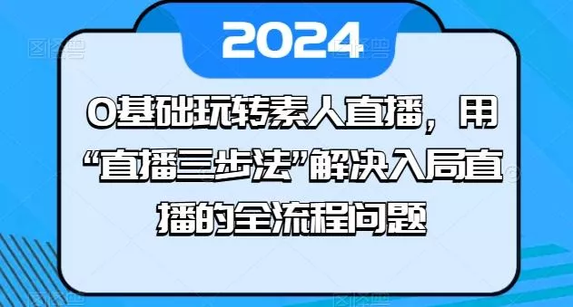 0基础玩转素人直播，用“直播三步法”解决入局直播的全流程问题-创享联盟-猴哥资源发布站