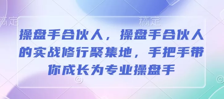 操盘手合伙人，操盘手合伙人的实战修行聚集地，手把手带你成长为专业操盘手-创享联盟-猴哥资源发布站