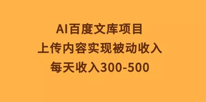 AI百度文库项目，上传内容实现被动收入，每天收入300-500-创享联盟-猴哥资源发布站