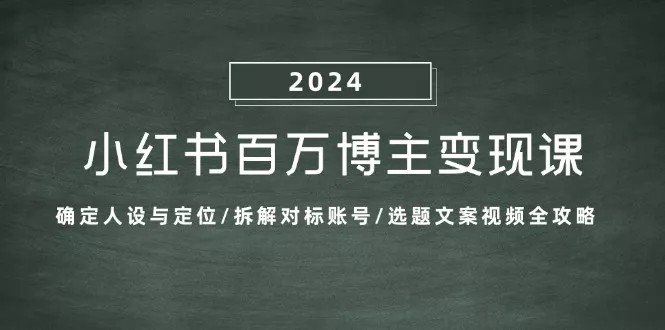 小红书百万博主变现课：确定人设与定位/拆解对标账号/选题文案视频全攻略-创享联盟-猴哥资源发布站
