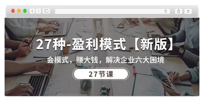 27种-盈利模式【新版】会模式，赚大钱，解决企业六大困境 (27节课-创享联盟-猴哥资源发布站