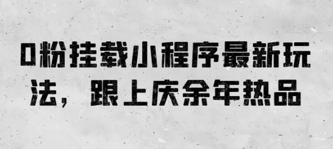 0粉挂载小程序最新玩法，跟上庆余年热品-创享联盟-猴哥资源发布站