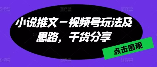 小说推文—视频号玩法及思路，干货分享-创享联盟-猴哥资源发布站