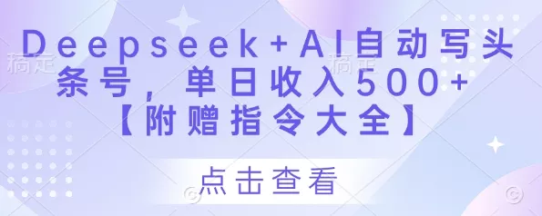 Deepseek+AI自动写头条号，单日收入500+ 【附赠指令大全】-创享联盟-猴哥资源发布站