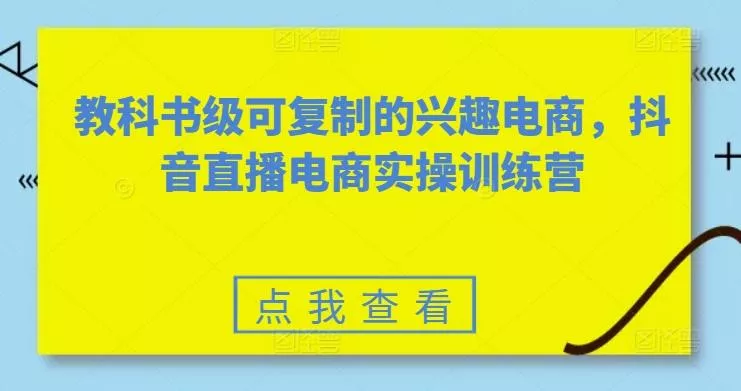 教科书级可复制的兴趣电商，抖音直播电商实操训练营-创享联盟-猴哥资源发布站
