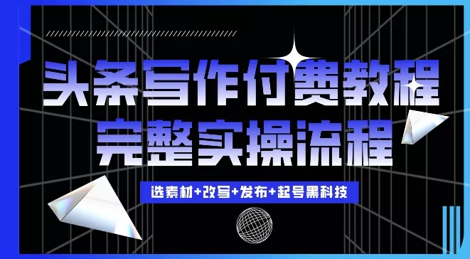 今日头条写作付费私密教程，轻松日入3位数，完整实操流程【揭秘】-创享联盟-猴哥资源发布站