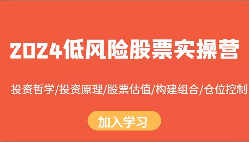 2024低风险股票实操营：投资哲学/投资原理/股票估值/构建组合/仓位控制-创享联盟-猴哥资源发布站