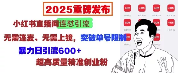 2025重磅发布：小红书直播间连怼引流，无需连麦、无需上镜，突破单号限制，暴力日引流600+-创享联盟-猴哥资源发布站