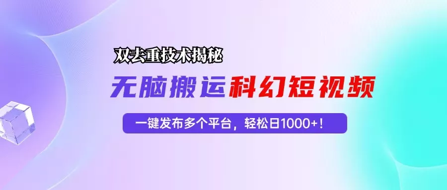 科幻短视频双重去重技术揭秘，一键发布多个平台，轻松日入1000+！-创享联盟-猴哥资源发布站