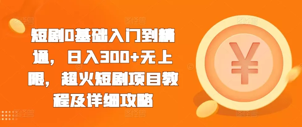 短剧0基础入门到精通，日入300+无上限，超火短剧项目教程及详细攻略-创享联盟-猴哥资源发布站