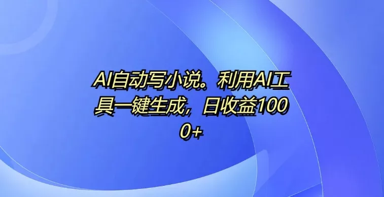AI自动写小说，利用AI工具一键生成，日收益1k【揭秘】-创享联盟-猴哥资源发布站