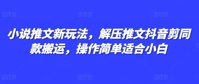 小说推文新玩法，解压推文抖音剪同款搬运，操作简单适合小白-创享联盟-猴哥资源发布站