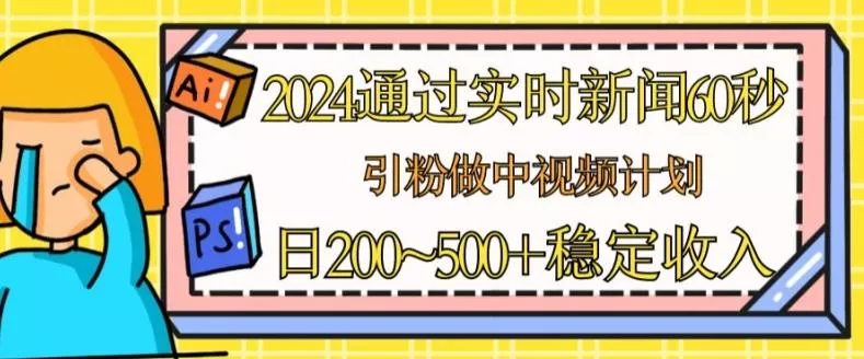 2024通过实时新闻60秒，引粉做中视频计划或者流量主，日几张稳定收入【揭秘】-创享联盟-猴哥资源发布站