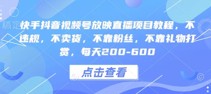 快手抖音视频号放映直播项目教程，不违规，不卖货，不靠粉丝，不靠礼物打赏，每天200-600-创享联盟-猴哥资源发布站