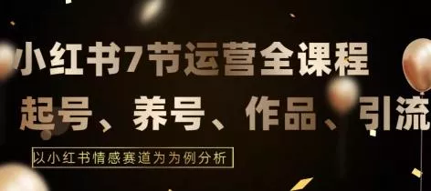 7节小红书运营实战全教程，结合最新情感赛道，打通小红书运营全流程【揭秘】-创享联盟-猴哥资源发布站