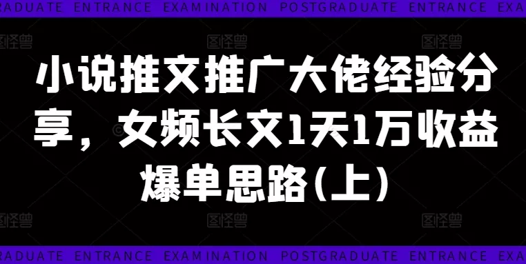 小说推文推广大佬经验分享，女频长文1天1万收益爆单思路(上)-创享联盟-猴哥资源发布站