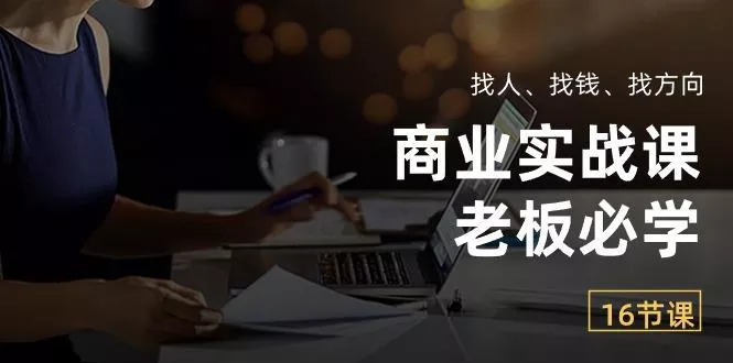 商业实战课【老板必学】：找人、找钱、找方向(16节课-创享联盟-猴哥资源发布站