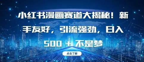 小红书漫画赛道大揭秘!新手友好，引流强劲，日入多张【揭秘】-创享联盟-猴哥资源发布站