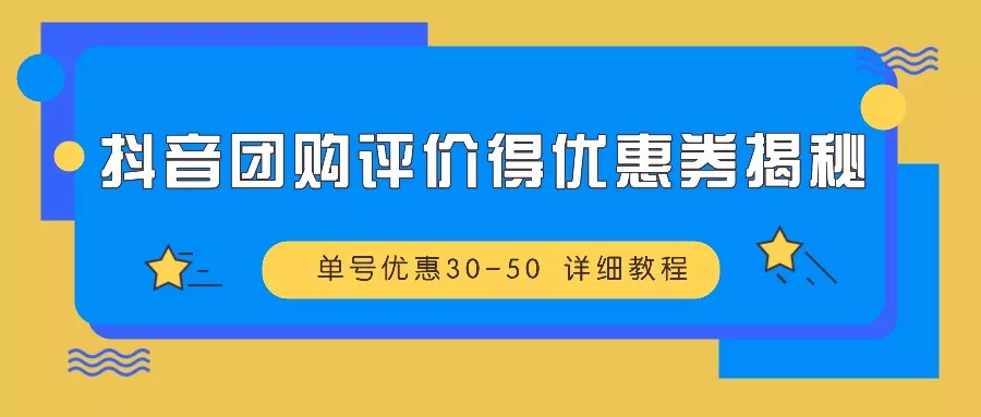 抖音团购评价得优惠券揭秘 单号优惠30-50 详细教程-创享联盟-猴哥资源发布站