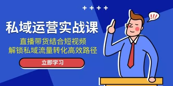 私域运营实战课：直播带货结合短视频，解锁私域流量转化高效路径-创享联盟-猴哥资源发布站