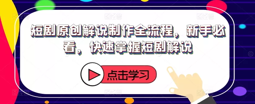 短剧原创解说制作全流程，新手必看，快速掌握短剧解说-创享联盟-猴哥资源发布站