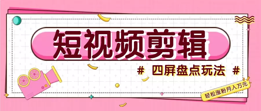 短视频四屏盘点玩法，新手也能快速掌握制作原创视频，轻松涨粉月入万元-创享联盟-猴哥资源发布站