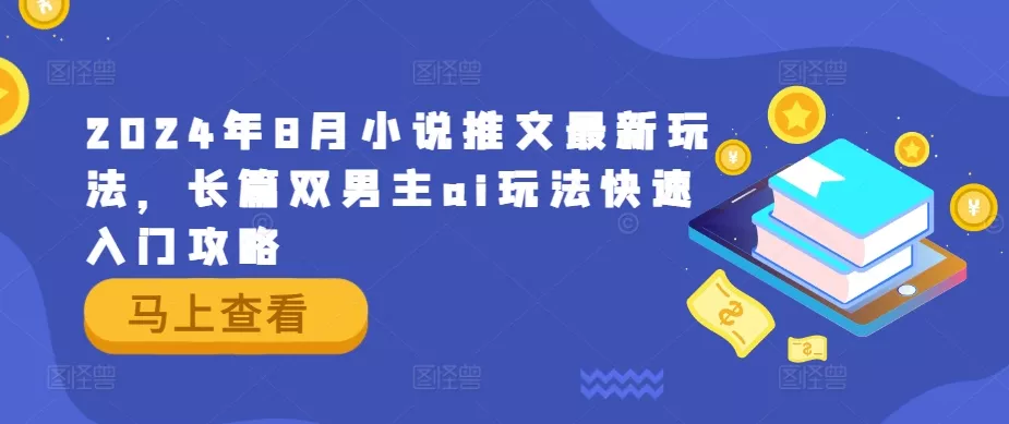2024年8月小说推文最新玩法，长篇双男主ai玩法快速入门攻略-创享联盟-猴哥资源发布站