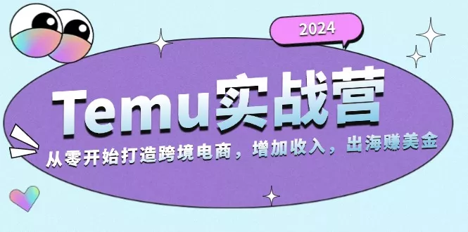 2024Temu实战营：从零开始打造跨境电商，增加收入，出海赚美金-创享联盟-猴哥资源发布站