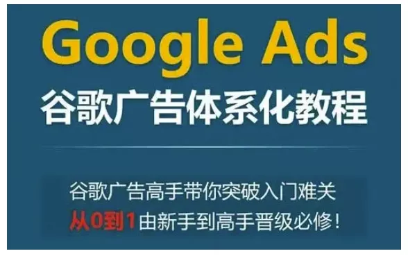 Google Ads谷歌广告体系化教程，谷歌广告高手带你突破入门难关，从0到1由新手到高手晋级必修-创享联盟-猴哥资源发布站