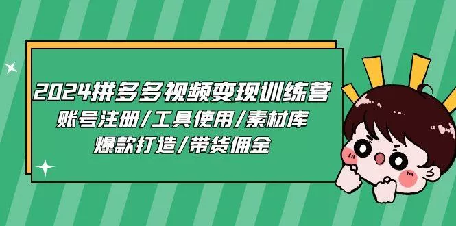 2024拼多多视频变现训练营，账号注册/工具使用/素材库/爆款打造/带货佣金-创享联盟-猴哥资源发布站