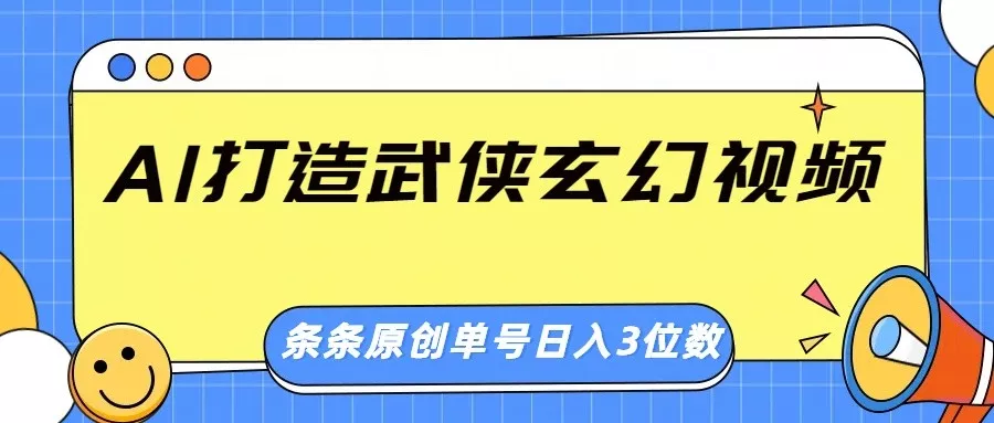 AI打造武侠玄幻视频，条条原创、画风惊艳，单号轻松日入三位数-创享联盟-猴哥资源发布站