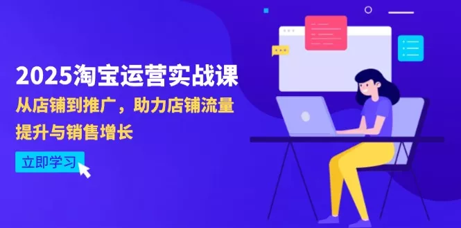 2025淘宝运营实战课-4月更新：从店铺到推广，助力店铺流量提升与销售增长-创享联盟-猴哥资源发布站