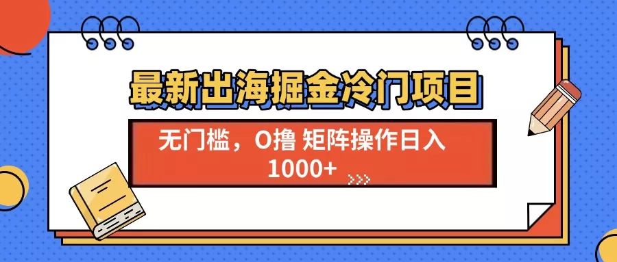 最新出海掘金冷门项目，单号日入1000+-创享联盟-猴哥资源发布站