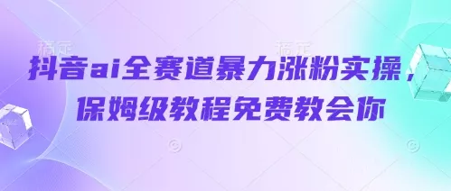 抖音ai全赛道暴力涨粉实操，保姆级教程免费教会你-创享联盟-猴哥资源发布站