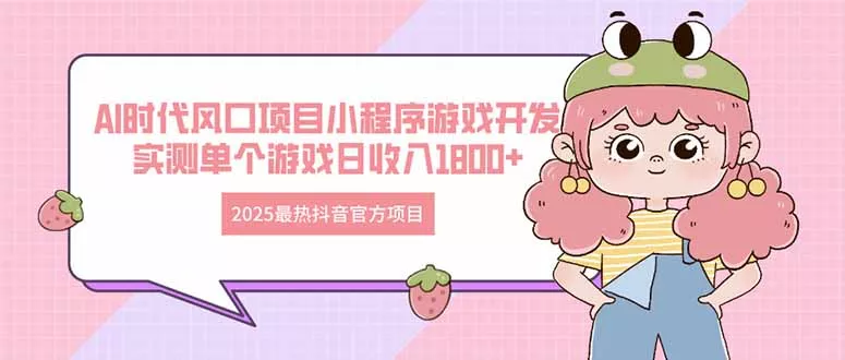 2025最热抖音官方项目 Ai时代风口项目小程序游戏开发 实测单个游戏日收...-创享联盟-猴哥资源发布站
