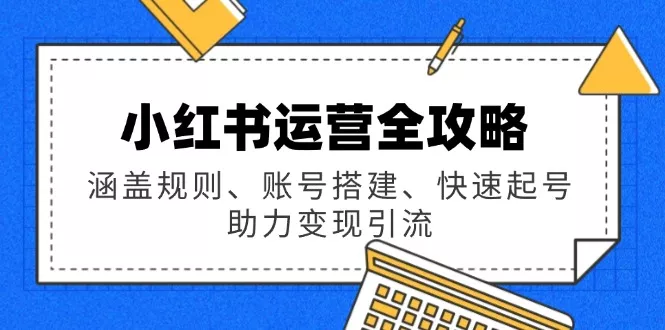 小红书运营全攻略：涵盖规则、账号搭建、快速起号，助力变现引流-创享联盟-猴哥资源发布站