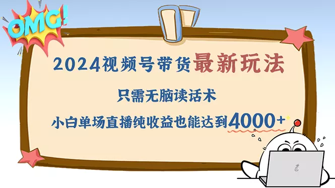 2024视频号最新玩法，只需无脑读话术，小白单场直播纯收益也能达到4000+-创享联盟-猴哥资源发布站