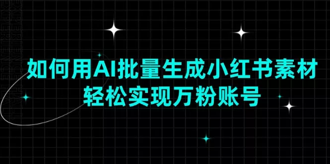 如何用AI批量生成小红书素材，轻松实现万粉账号-创享联盟-猴哥资源发布站