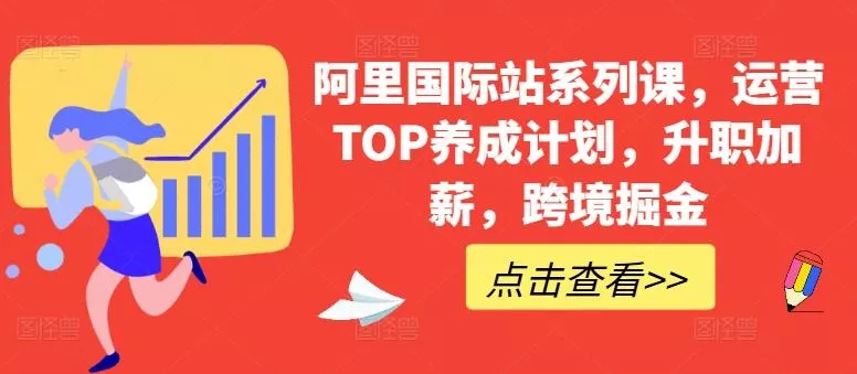 阿里国际站系列课，运营TOP养成计划，升职加薪，跨境掘金-创享联盟-猴哥资源发布站
