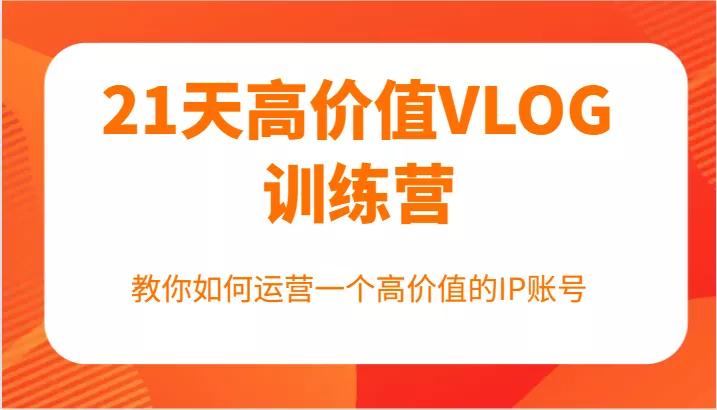 21天高价值VLOG训练营【第一期】，教你如何运营一个高价值的IP账号-创享联盟-猴哥资源发布站