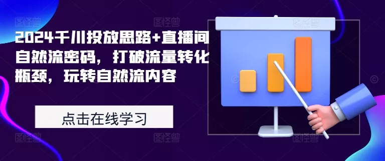 2024千川投放思路+直播间自然流密码，打破流量转化瓶颈，玩转自然流内容-创享联盟-猴哥资源发布站