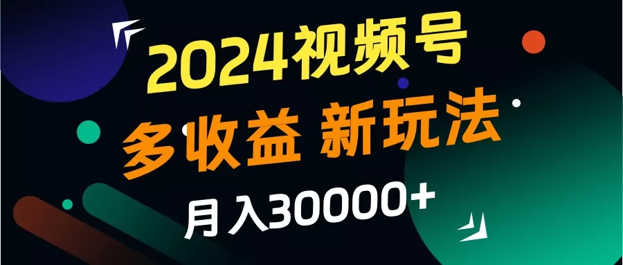 2024视频号多收益的新玩法，月入3w+，新手小白都能简单上手！-创享联盟-猴哥资源发布站