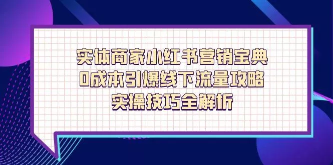 实体商家小红书营销宝典，0成本引爆线下流量攻略，实操技巧全解析-创享联盟-猴哥资源发布站