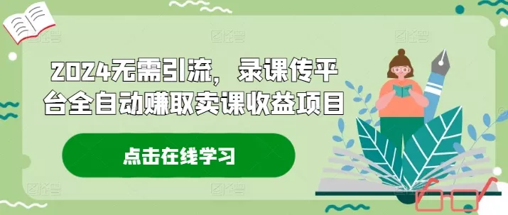 2024无需引流，录课传平台全自动赚取卖课收益项目-创享联盟-猴哥资源发布站