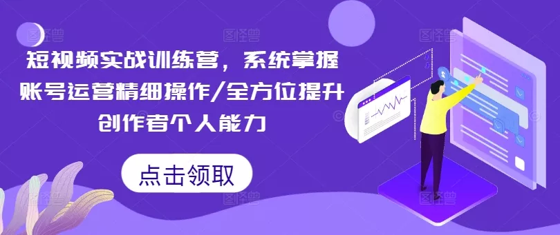 短视频实战训练营，系统掌握账号运营精细操作/全方位提升创作者个人能力-创享联盟-猴哥资源发布站