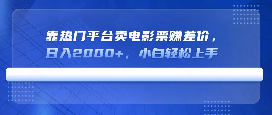 靠热门平台卖电影票赚差价，日入2000+，小白轻松上手-创享联盟-猴哥资源发布站
