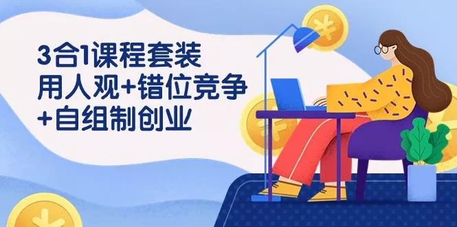 (9392期)3 合1课程套装，用人观+错位竞争+自组 制创业(43节课)-创享联盟-猴哥资源发布站
