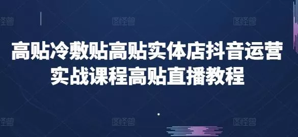 高贴冷敷贴高贴实体店抖音运营实战课程高贴直播教程-创享联盟-猴哥资源发布站